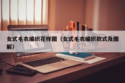 ​女式毛衣编织花样图（女式毛衣编织款式及图解）