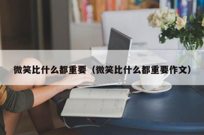 ​微笑比什么都重要（微笑比什么都重要作文）