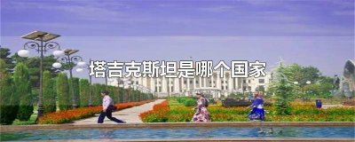 ​塔吉克斯坦是哪个国家的城市 塔吉克是哪个国家的