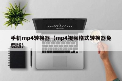 ​手机mp4转换器（mp4视频格式转换器免费版）