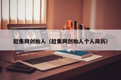 ​赶集网创始人（赶集网创始人个人简历）