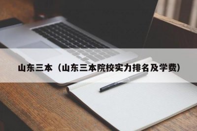 ​山东三本（山东三本院校实力排名及学费）