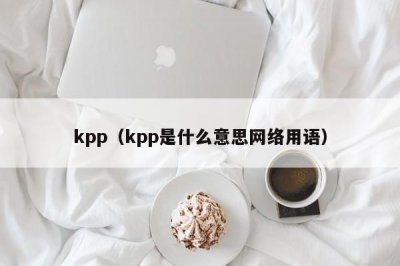 ​kpp（kpp是什么意思网络用语）