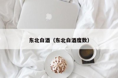 ​东北白酒（东北白酒度数）