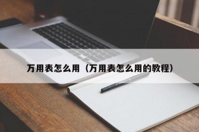 ​万用表怎么用（万用表怎么用的教程）