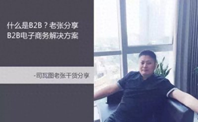 ​什么是B2B？老张分享B2B电子商务解决方案