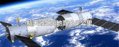 ​航天器主要在大气层内活动吗 航空器一般在距大地多少千米以内活动