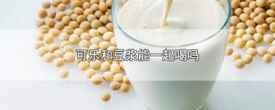 ​可乐和豆浆能一起喝吗? 可乐和豆浆能一起喝吗早餐