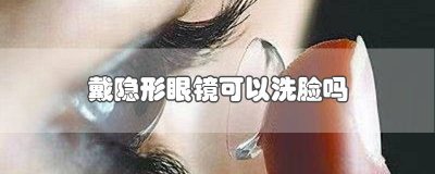 ​戴隐形眼镜可以洗脸吗