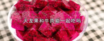 ​火龙果可以跟牛肉一起吃吗早餐 火龙果可以跟牛肉一起吃吗宝宝