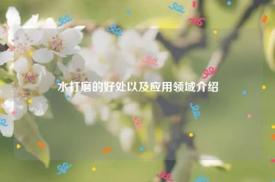 ​水打磨的好处以及应用领域介绍