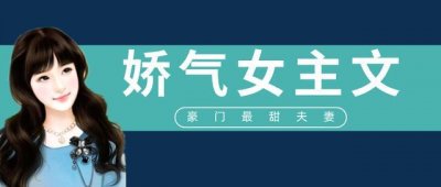 ​「推文」五本娇气女主文，强推《豪门最甜夫妻》，齁甜齁甜的