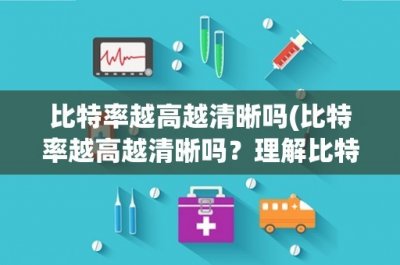 ​比特率越高越清晰吗(比特率越高越清晰吗？理解比特率对音频质量的影响)