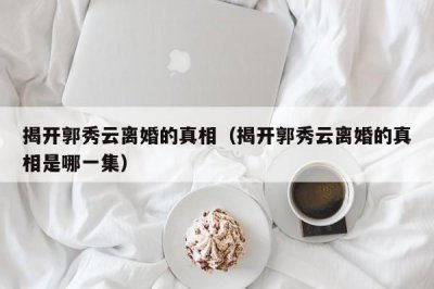 揭开郭秀云离婚的真相(揭开郭秀云离婚的真相是哪一集)
