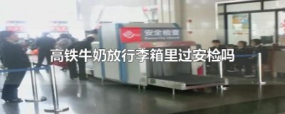 高铁牛奶放行李箱里过安检吗