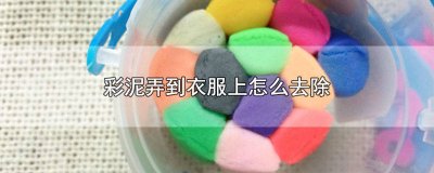 彩泥弄到衣服上怎么去除干净 彩泥弄在衣服上怎么去除