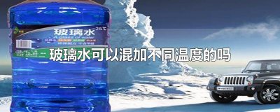 ​玻璃水可以混加不同温度的吗