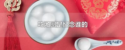 ​吃汤圆是纪念谁的