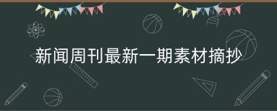 ​新闻周刊最新一期素材摘抄（新闻最新消息摘抄）